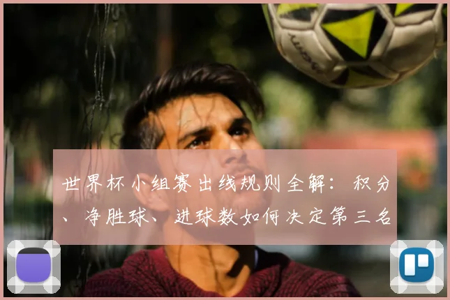 世界杯小组赛出线规则全解：积分、净胜球、进球数如何决定第三名晋级