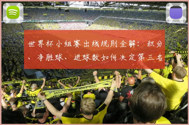世界杯小组赛出线规则全解：积分、净胜球、进球数如何决定第三名晋级