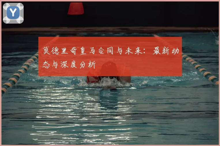 莫德里奇皇马合同与未来：最新动态与深度分析