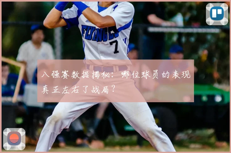 八强赛数据揭秘：哪位球员的表现真正左右了战局？