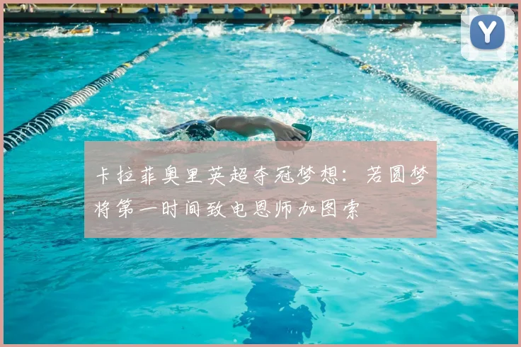 卡拉菲奥里英超夺冠梦想：若圆梦将第一时间致电恩师加图索