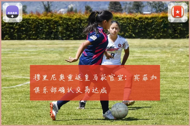 穆里尼奥重返皇马获官宣:宾菲加俱乐部确认交易达成