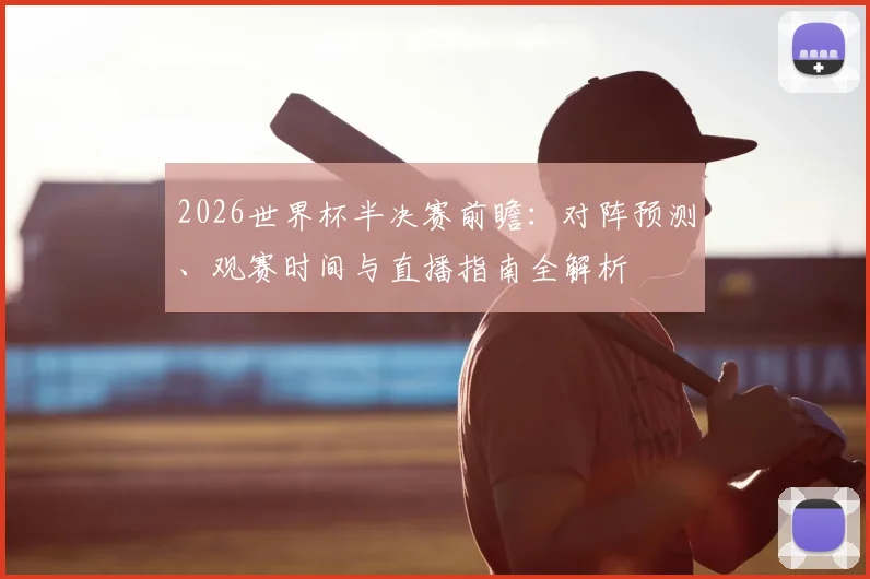2026世界杯半决赛前瞻：对阵预测、观赛时间与直播指南全解析