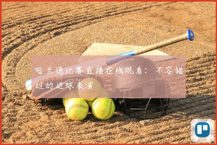哈兰德比赛直播在线观看：不容错过的进球表演