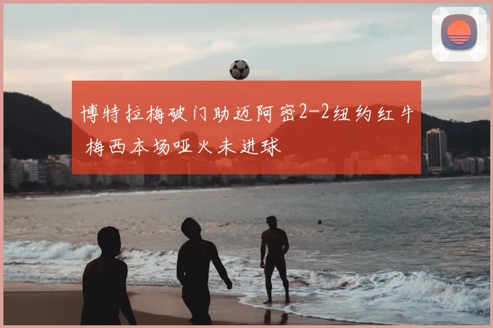 博特拉梅破门助迈阿密2-2纽约红牛 梅西本场哑火未进球