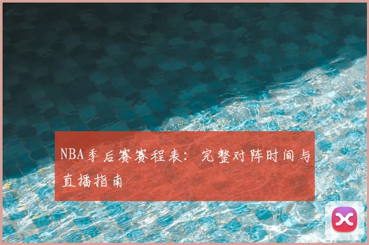 NBA季后赛赛程表：完整对阵时间与直播指南