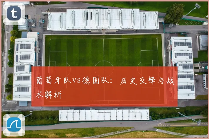 葡萄牙队vs德国队：历史交锋与战术解析