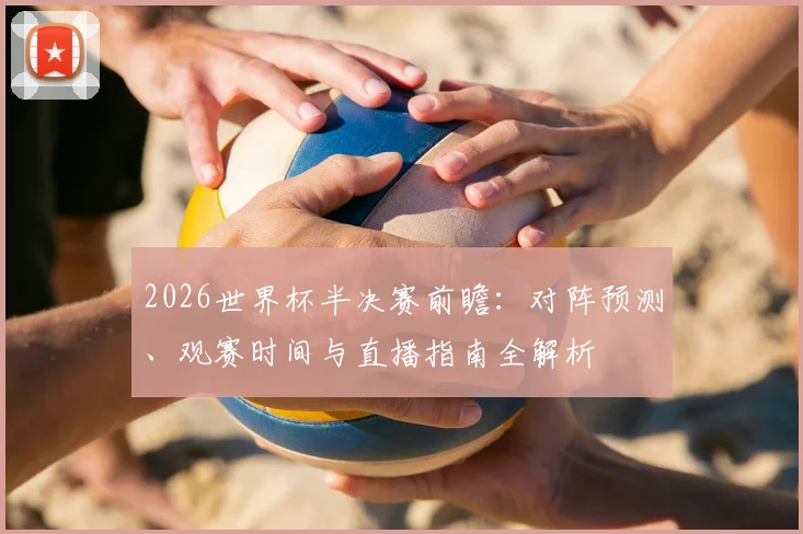 2026世界杯半决赛前瞻：对阵预测、观赛时间与直播指南全解析