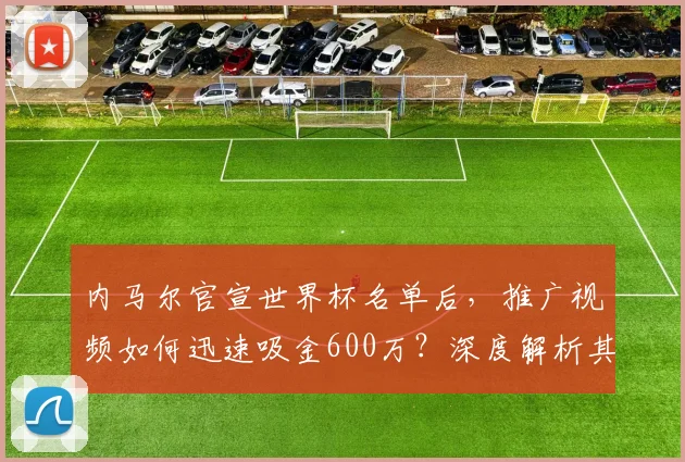 内马尔官宣世界杯名单后，推广视频如何迅速吸金600万？深度解析其商业策略