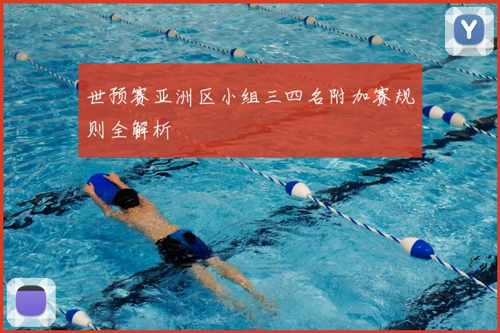世预赛亚洲区小组三四名附加赛规则全解析