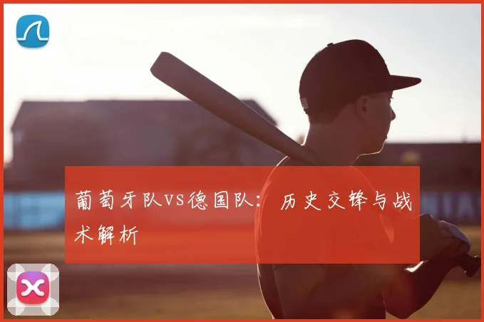葡萄牙队vs德国队：历史交锋与战术解析