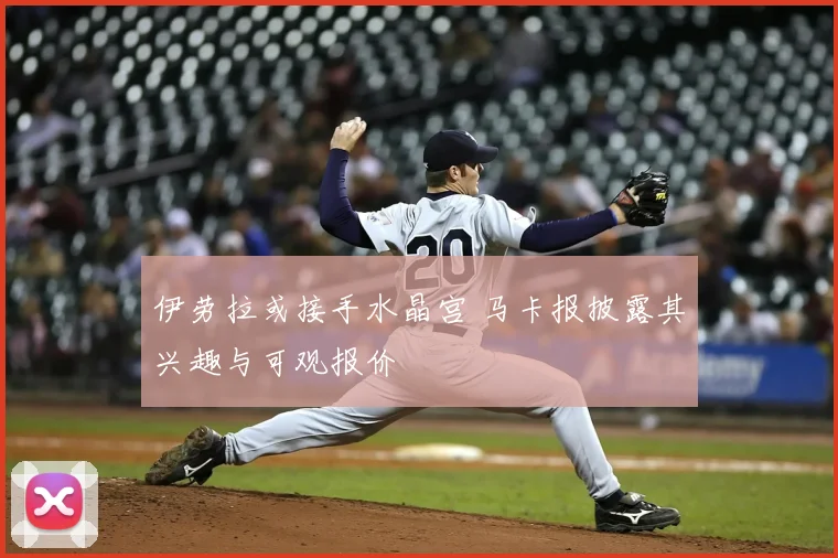 伊劳拉或接手水晶宫 马卡报披露其兴趣与可观报价