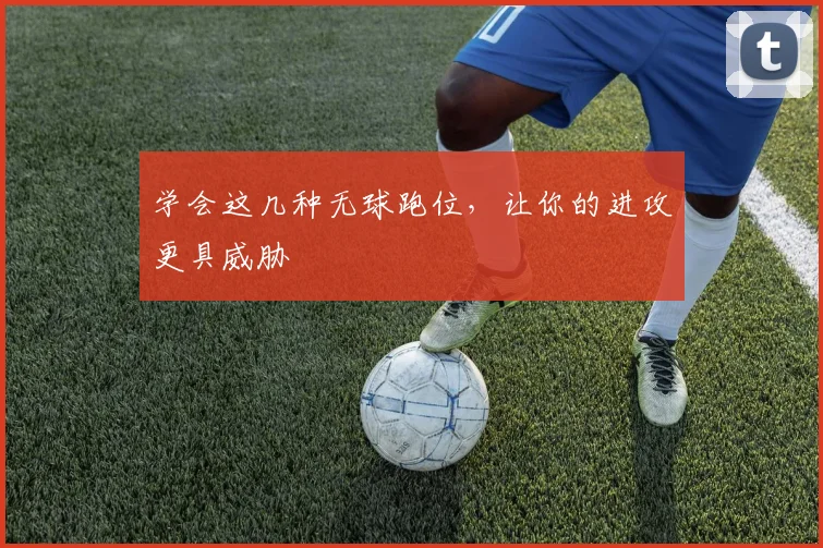 学会这几种无球跑位,让你的进攻更具威胁